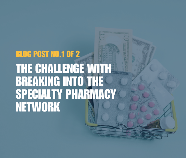 Blog: The Challenge with Breaking into the Specialty Pharmacy Network