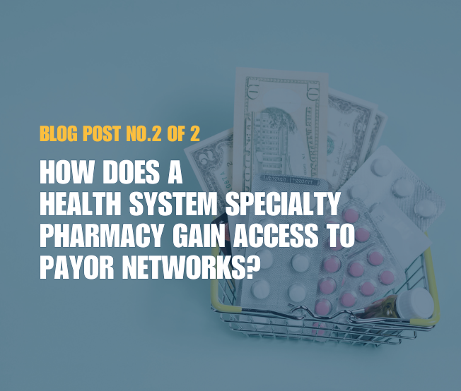 Blog: How Does a Health System Specialty Pharmacy Gain Access to Payor Networks?